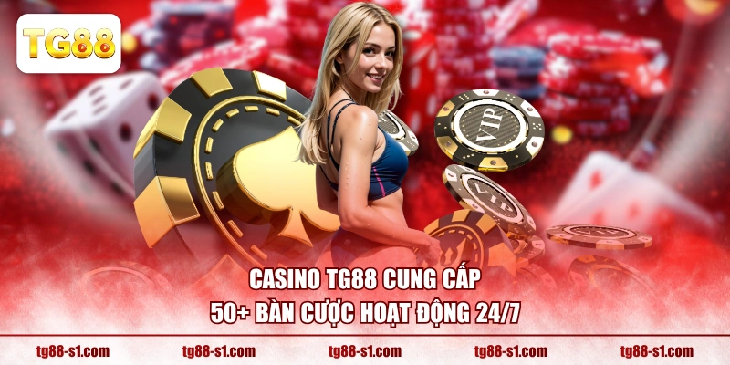 Casino TG88 cung cấp 50+ bàn cược hoạt động 24/7