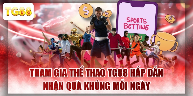 Tham Gia Thể thao TG88 Hấp Dẫn, Nhận Quà Khủng Mỗi Ngày